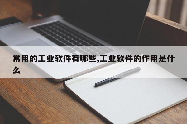 常用的工业软件有哪些,工业软件的作用是什么