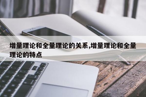 增量理论和全量理论的关系,增量理论和全量理论的特点
