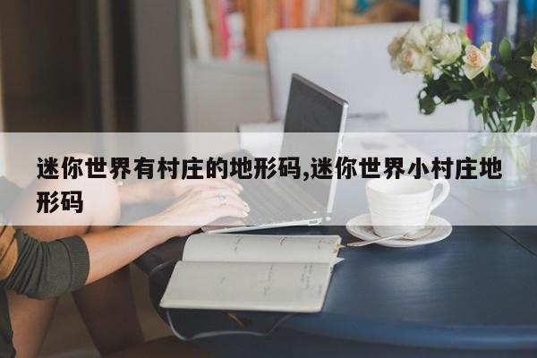 迷你世界有村庄的地形码,迷你世界小村庄地形码