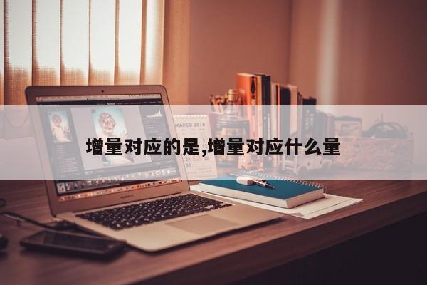 增量对应的是,增量对应什么量